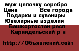  муж цепочку серебро › Цена ­ 2 000 - Все города Подарки и сувениры » Ювелирные изделия   . Башкортостан респ.,Караидельский р-н